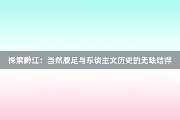 探索黔江：当然餍足与东谈主文历史的无缺结伴